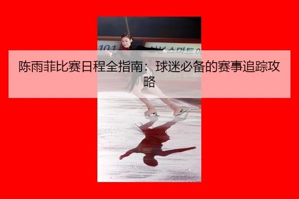 陈雨菲比赛日程全指南：球迷必备的赛事追踪攻略