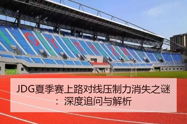 JDG夏季赛上路对线压制力消失之谜：深度追问与解析